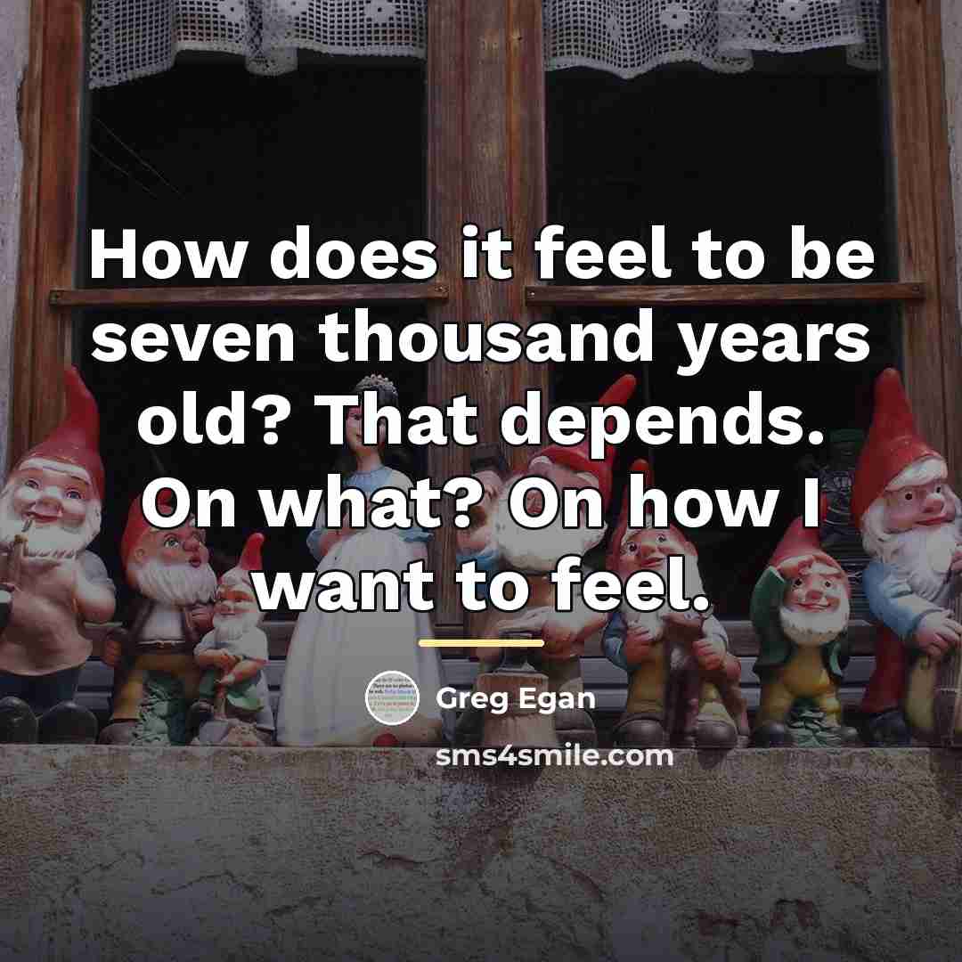 “How does it feel to be seven thousand years old?…” quote by Greg Egan