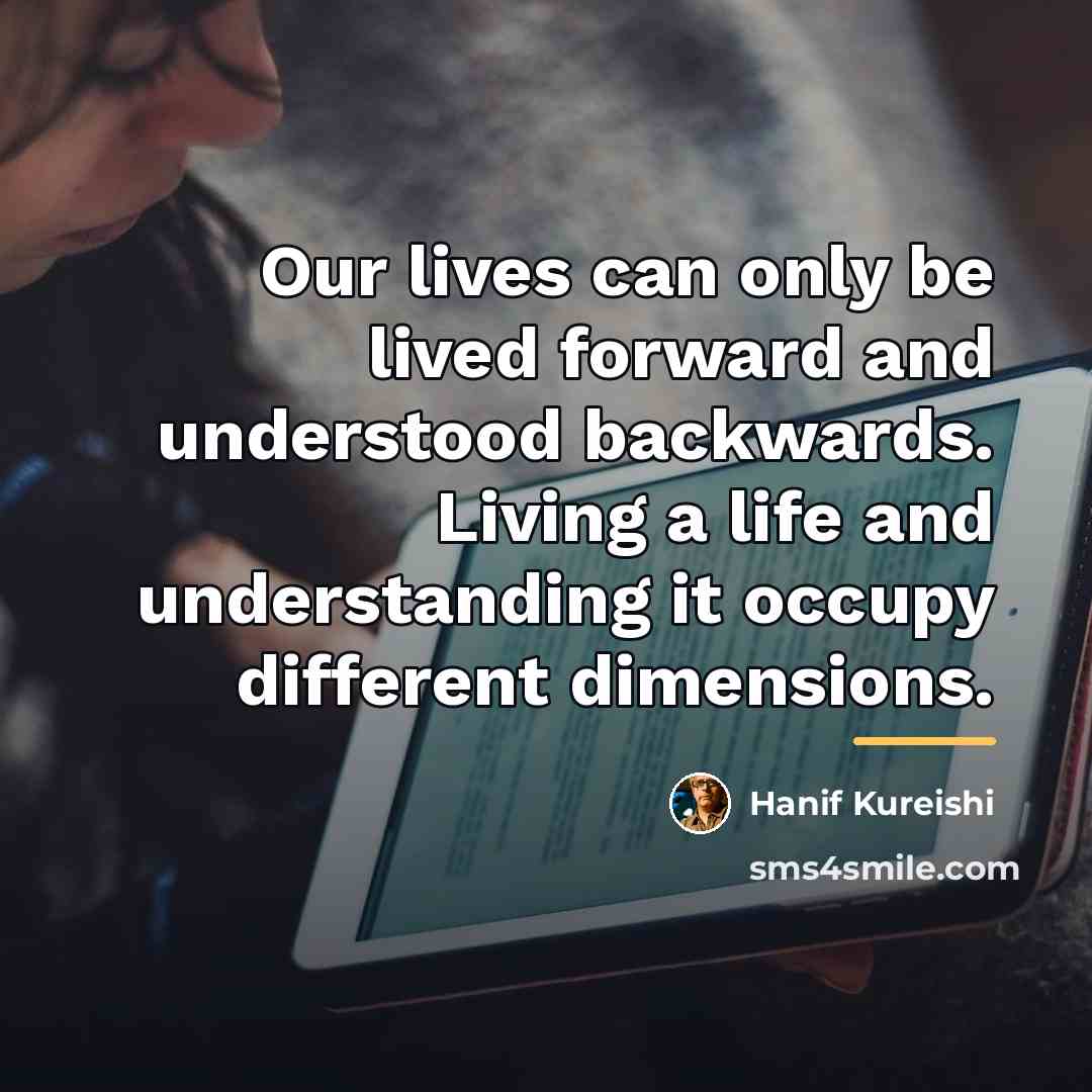 “Our lives can only be lived forward and understood backwards.…” quote by Hanif Kureishi