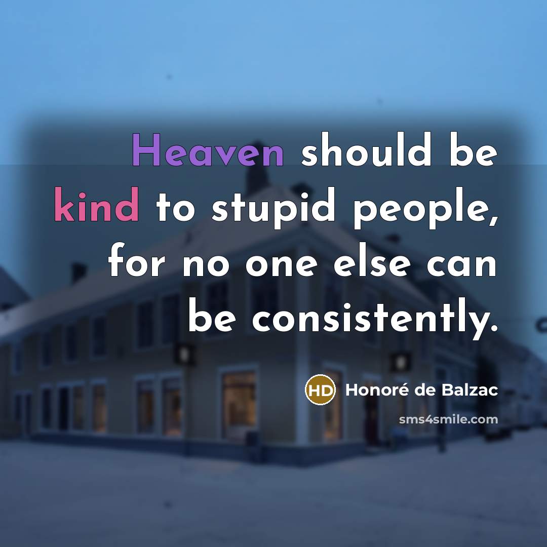 “Heaven should be kind to stupid people, for no one…” quote by Honore de Balzac