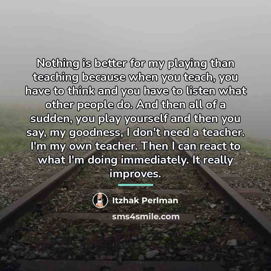 “Nothing is better for my playing than teaching because when…” quote by Itzhak Perlman
