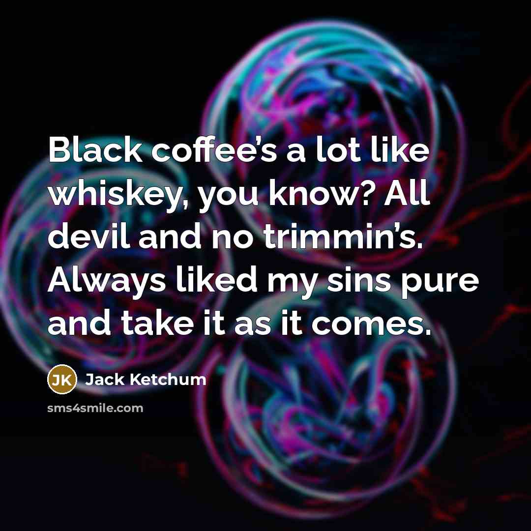 “Black coffee’s a lot like whiskey, you know? All devil…” quote by Jack Ketchum
