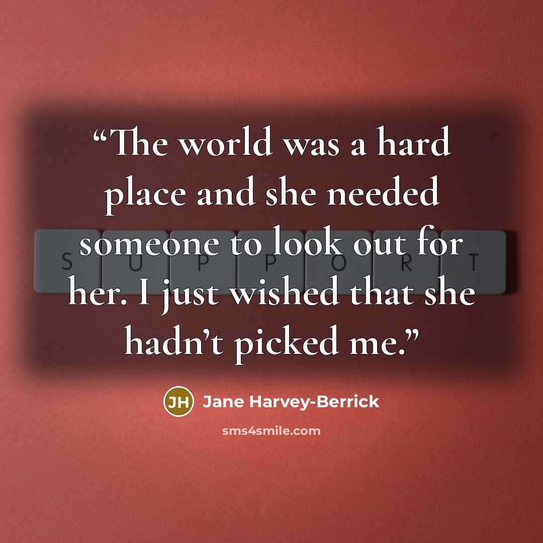 “The world was a hard place and she needed someone to look out for her. I just wished that she hadn’t picked me.” quote by Jane Harvey-Berrick