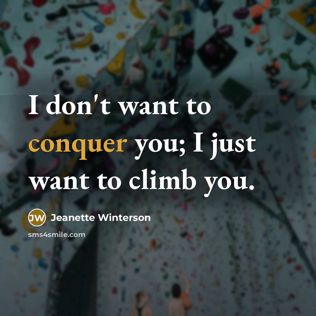 “I don't want to conquer you; I just want to climb you.” quote by Jeanette Winterson