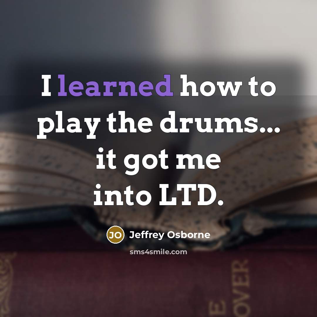 “I learned how to play the drums... it got me…” quote by Jeffrey Osborne