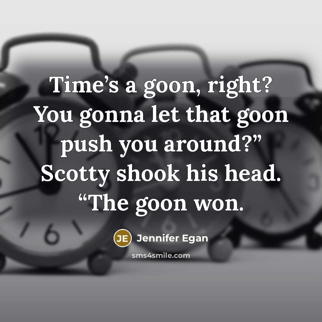 “Time’s a goon, right? You gonna let that goon push…” quote by Jennifer Egan