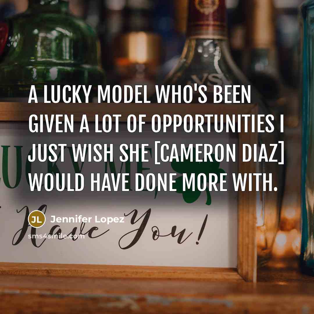 “A lucky model who's been given a lot of opportunities I just wish she [Cameron Diaz] would have done more with.” quote by Jennifer Lopez