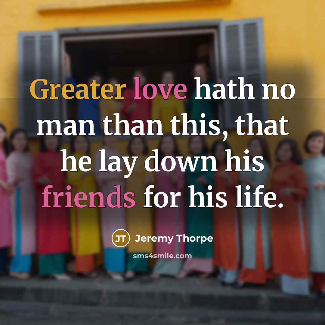 “Greater love hath no man than this, that he lay down his friends for his life.” quote by Jeremy Thorpe
