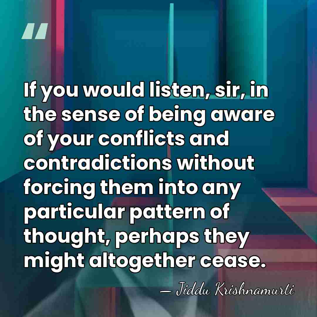 If you would listen, sir, in the sense of being aware of&hellip; - Jiddu Krishnamurti