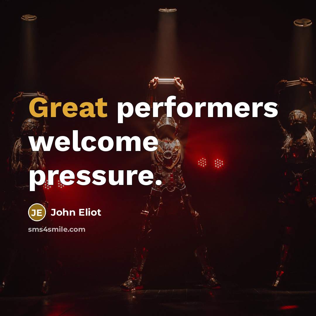 “Great performers welcome pressure.…” quote by John Eliot