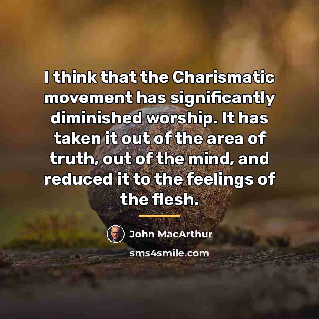 “I think that the Charismatic movement has significantly diminished worship.…” quote by John MacArthur