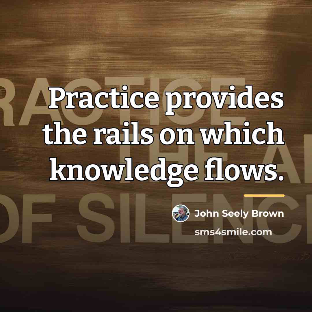 “Practice provides the rails on which knowledge flows.…” quote by John Seely Brown