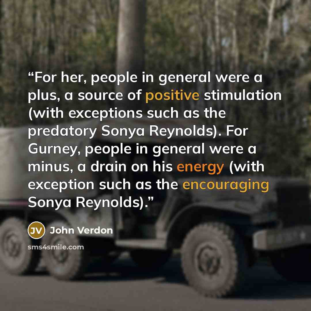 “For her, people in general were a plus, a source of positive stimulation (with exceptions such as the predatory Sonya Reynolds). For Gurney, people in general were a minus, a drain on his energy (with exception such as the encouraging Sonya Reynolds).” quote by John Verdon
