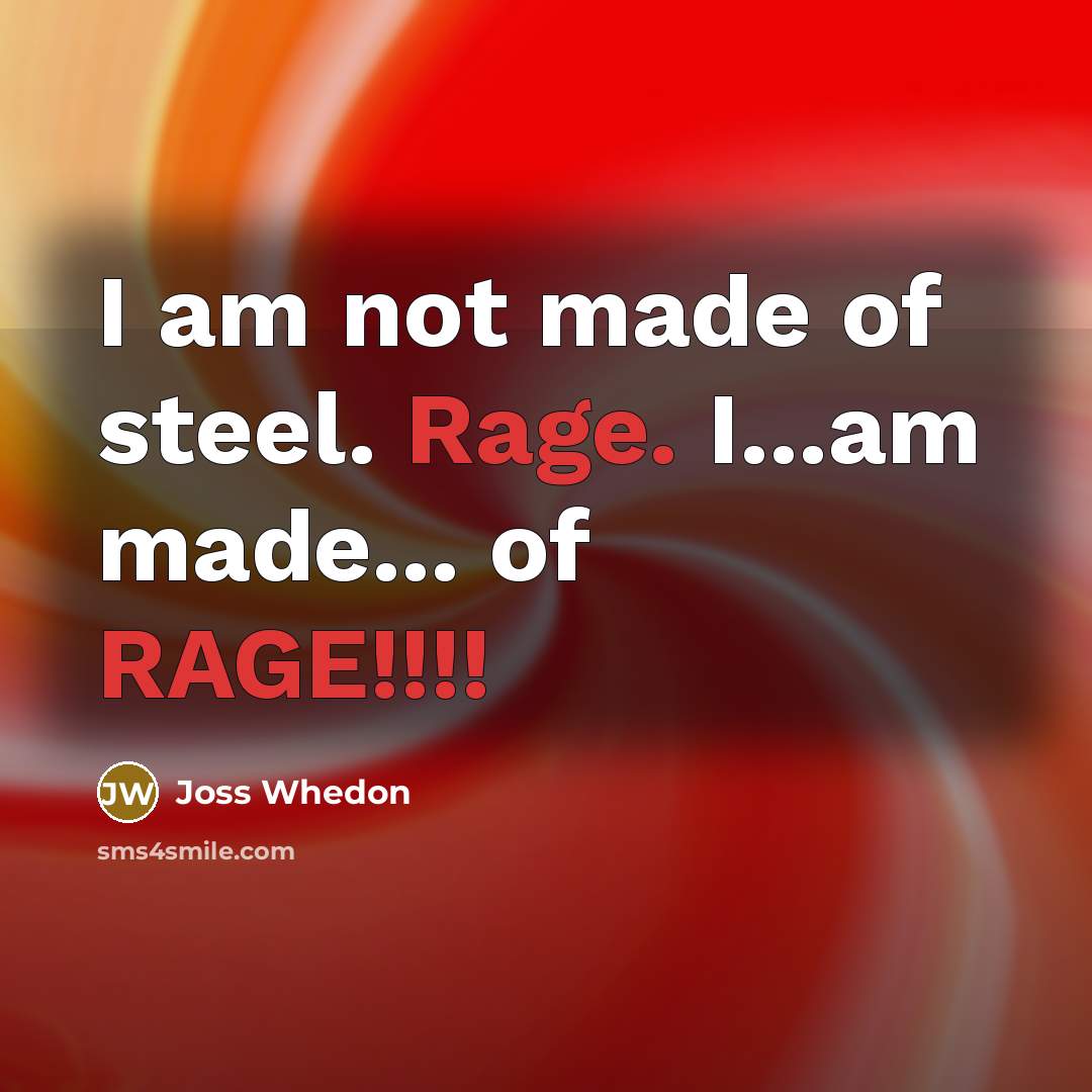 “I am not made of steel. Rage. I...am made... of…” quote by Joss Whedon