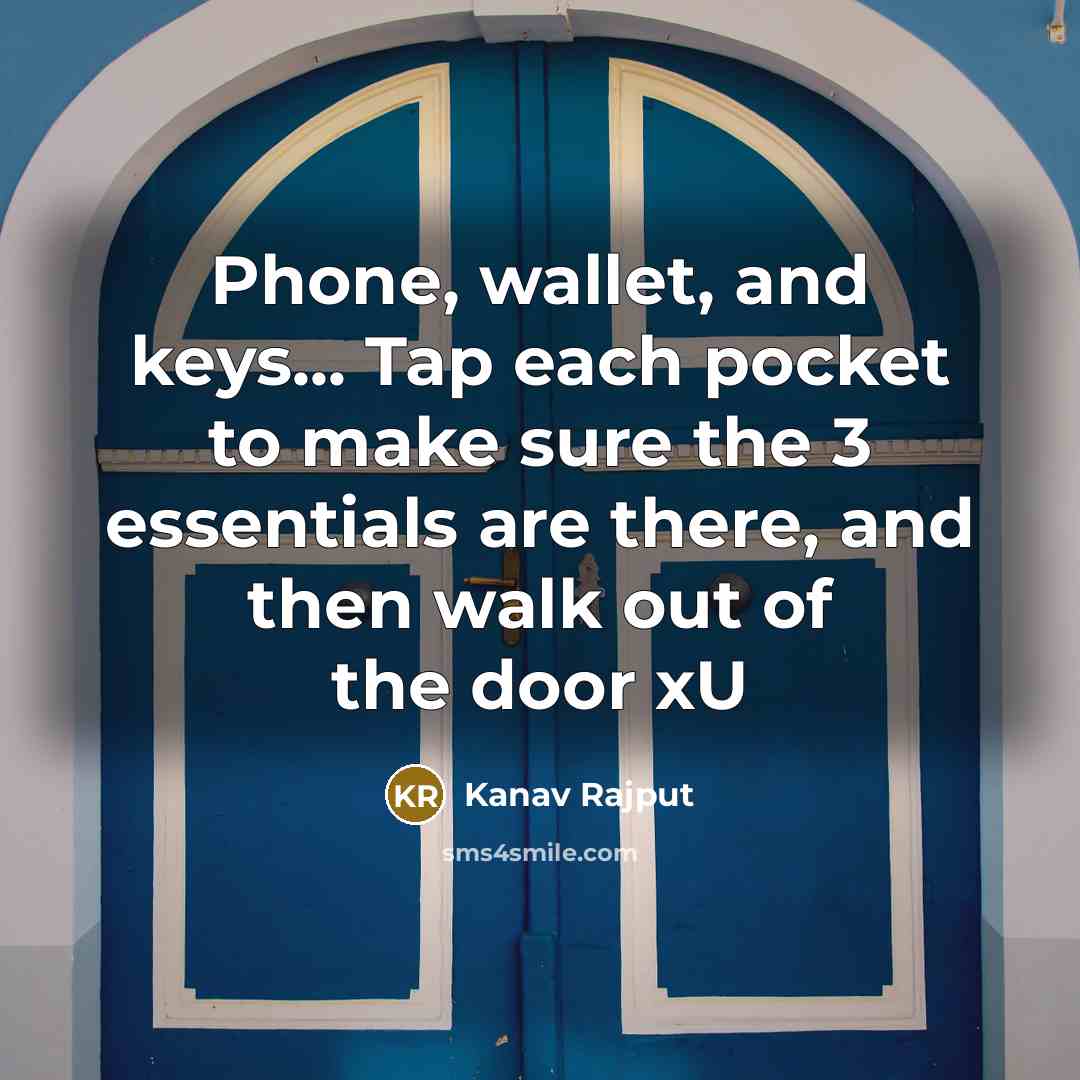 “Phone, wallet, and keys... Tap each pocket to make sure the 3 essentials are there, and then walk out of the door xU” quote by Kanav Rajput