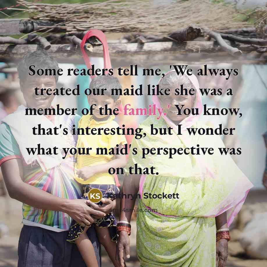“Some readers tell me, 'We always treated our maid like…” quote by Kathryn Stockett