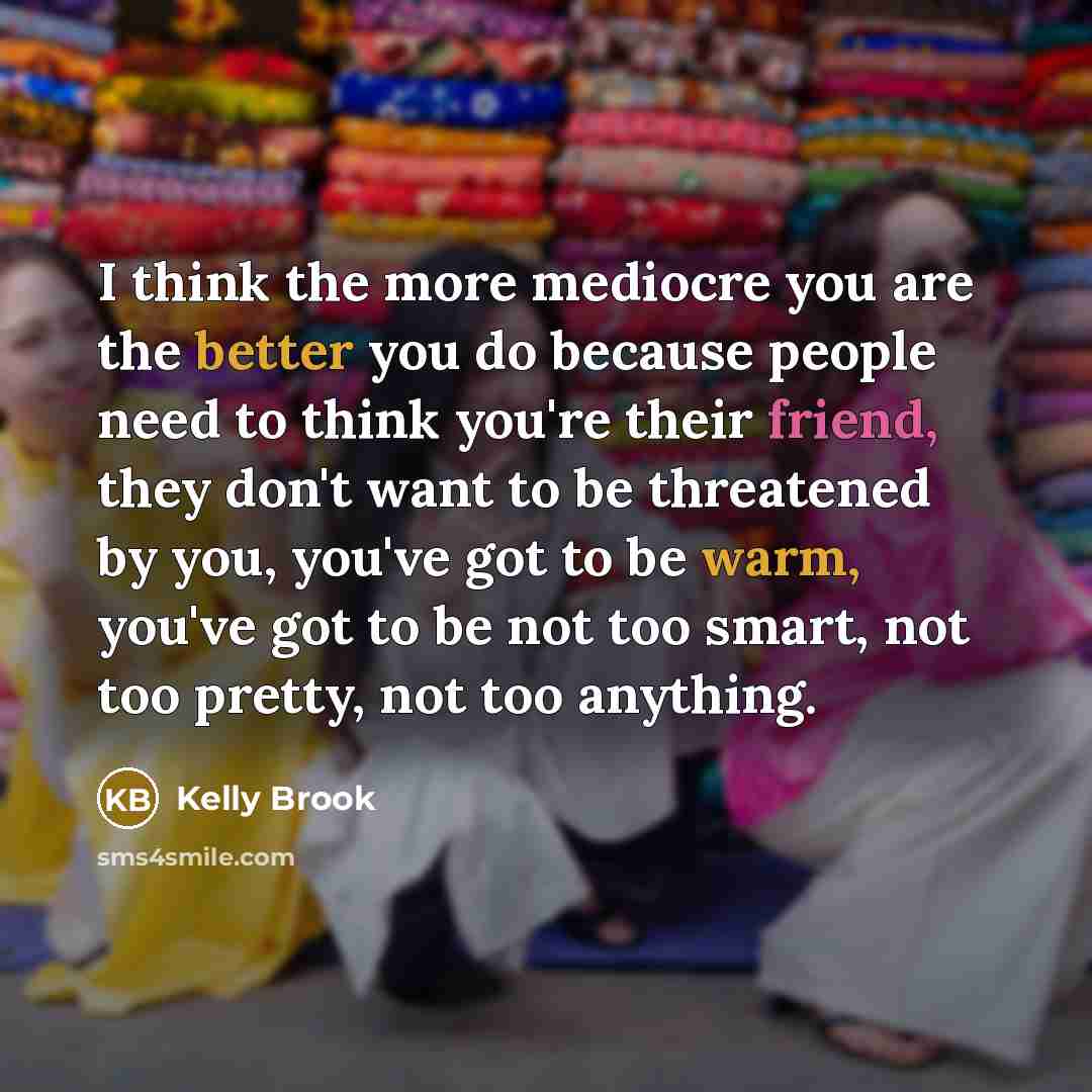 “I think the more mediocre you are the better you…” quote by Kelly Brook