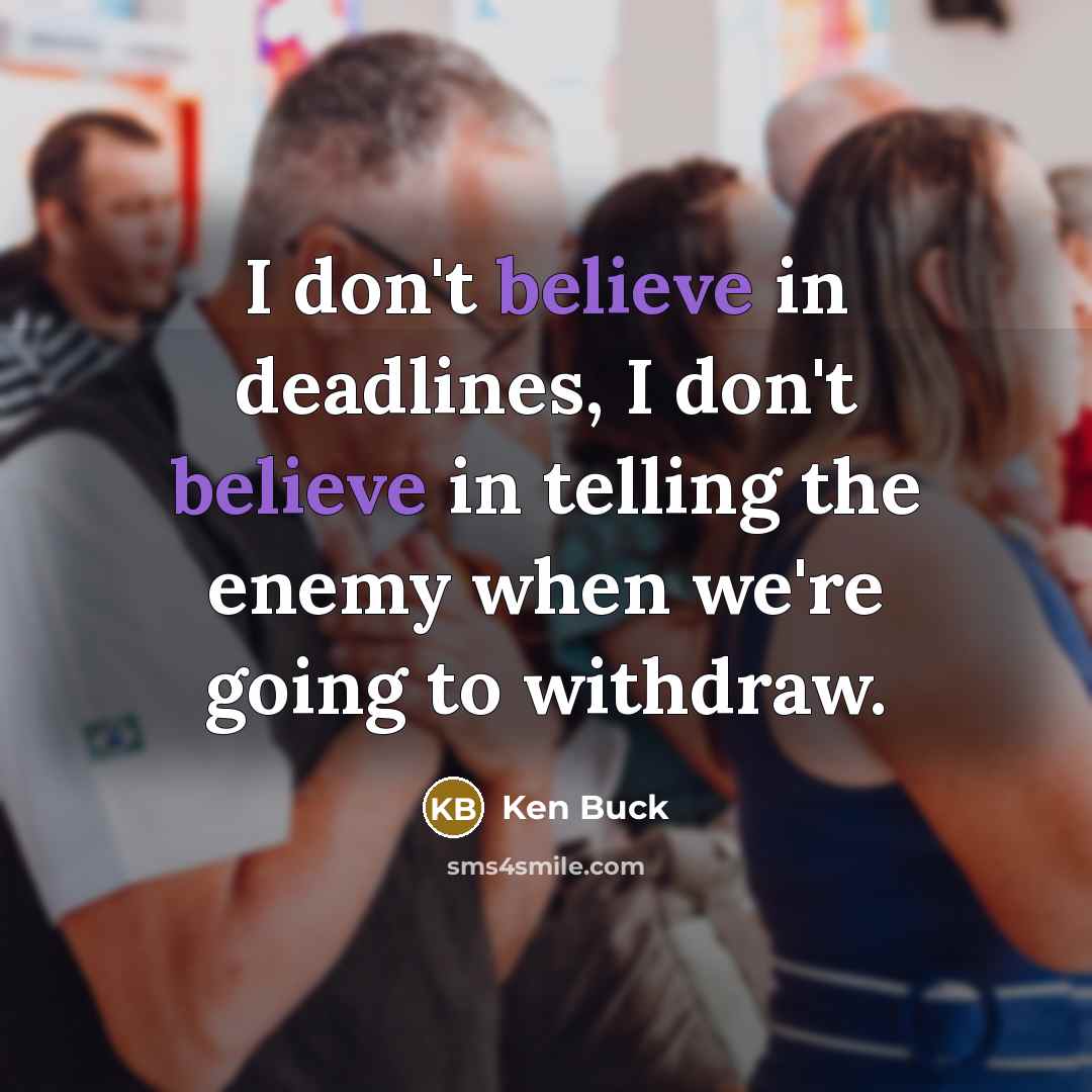 “I don't believe in deadlines, I don't believe in telling…” quote by Ken Buck