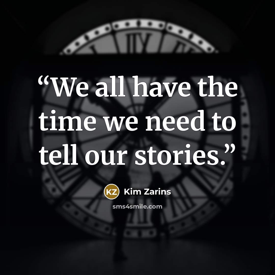 “We all have the time we need to tell our stories.” quote by Kim Zarins