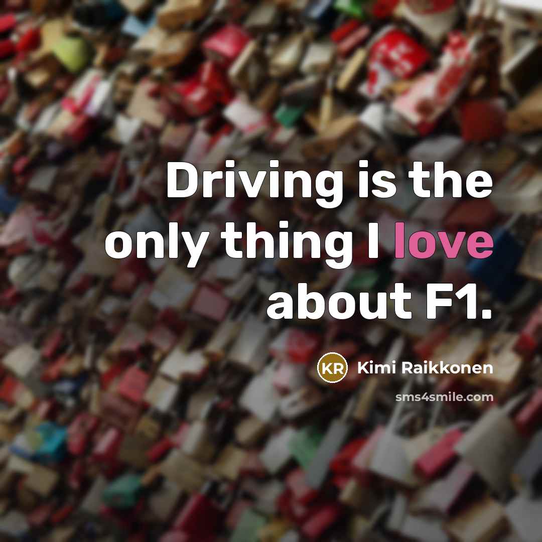 “Driving is the only thing I love about F1.…” quote by Kimi Raikkonen