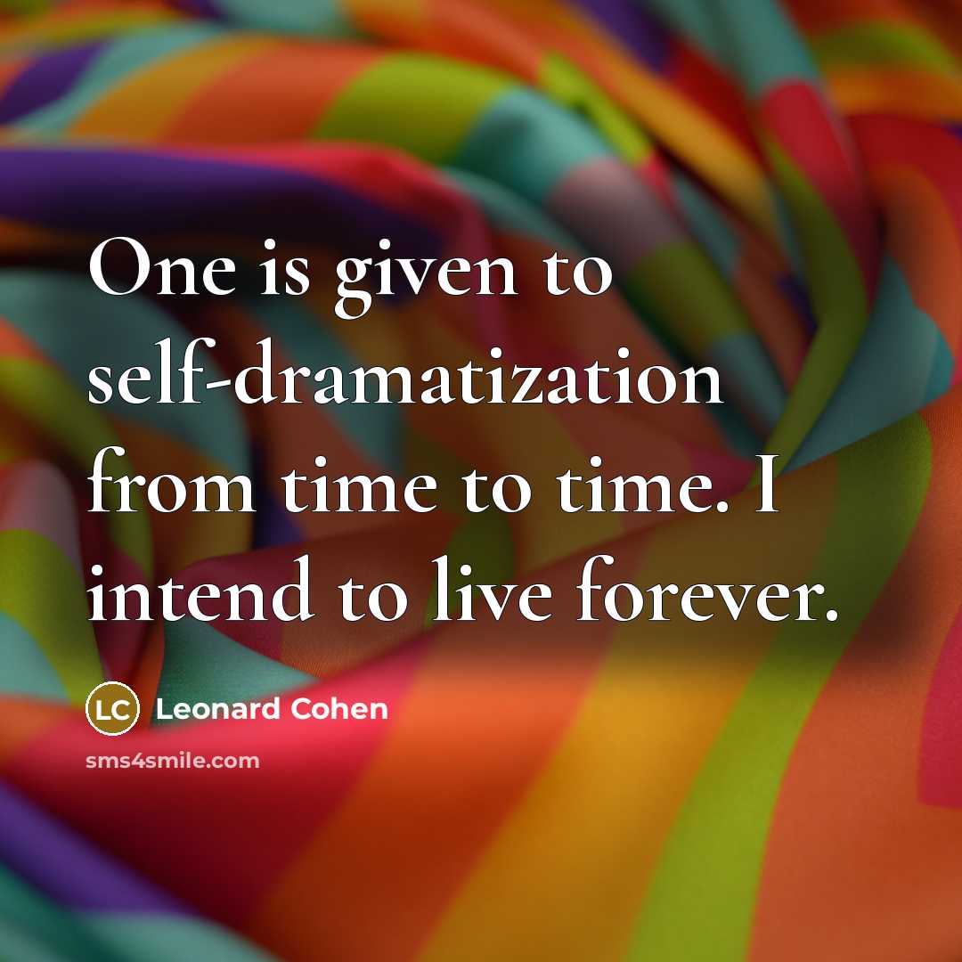 “One is given to self-dramatization from time to time. I intend to live forever.” quote by Leonard Cohen
