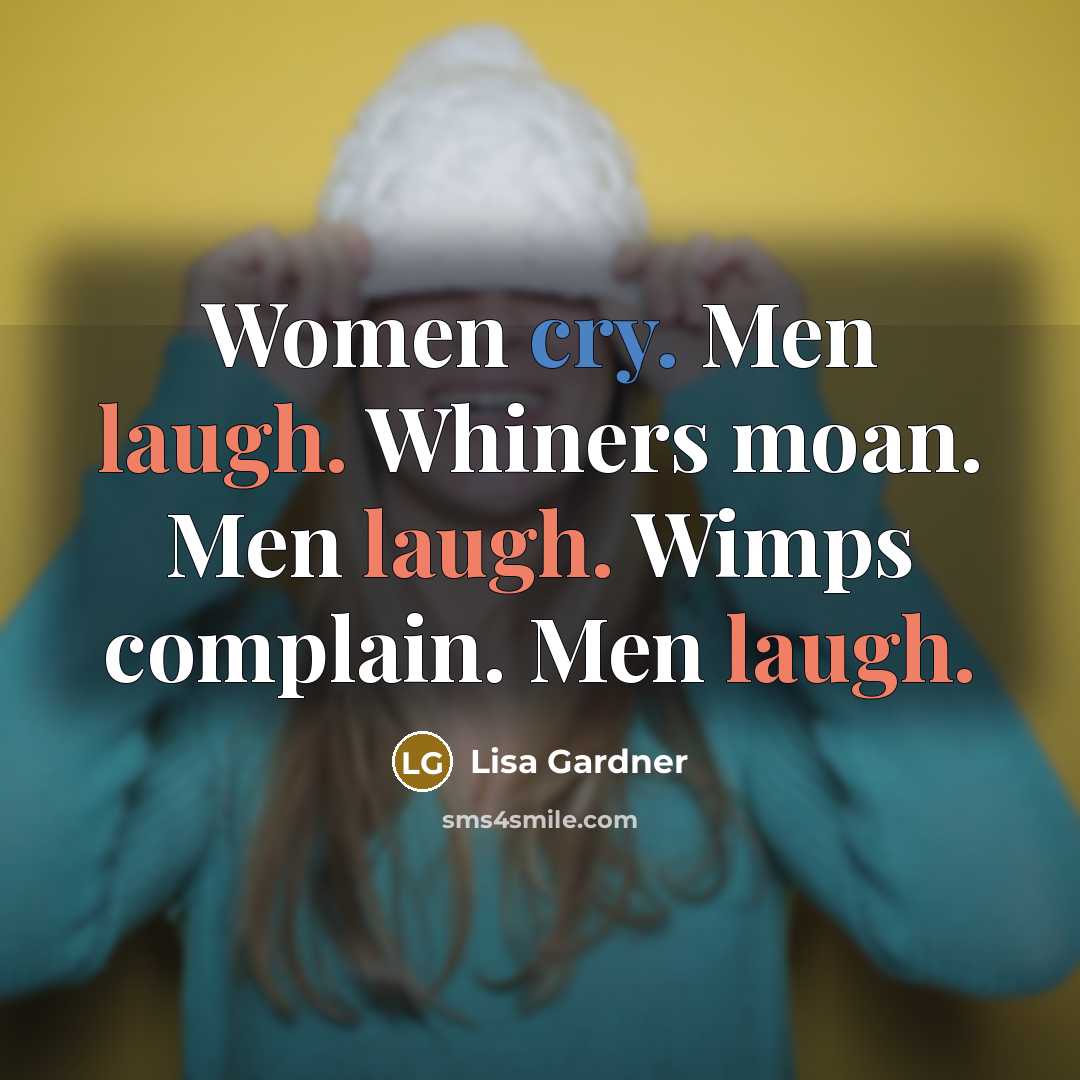 “Women cry. Men laugh. Whiners moan. Men laugh. Wimps complain.…” quote by Lisa Gardner