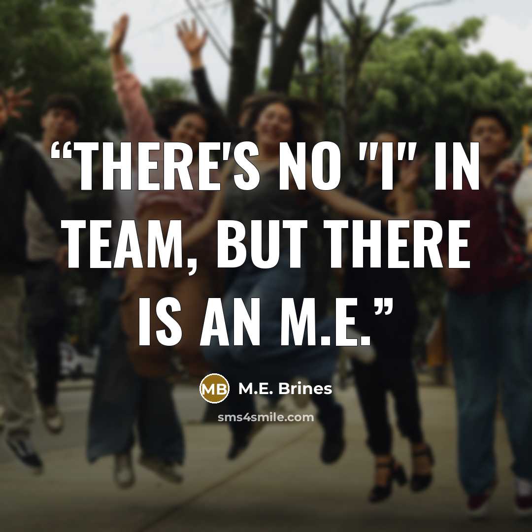“There's no "I" in team, but there is an M.E.” quote by M.E. Brines