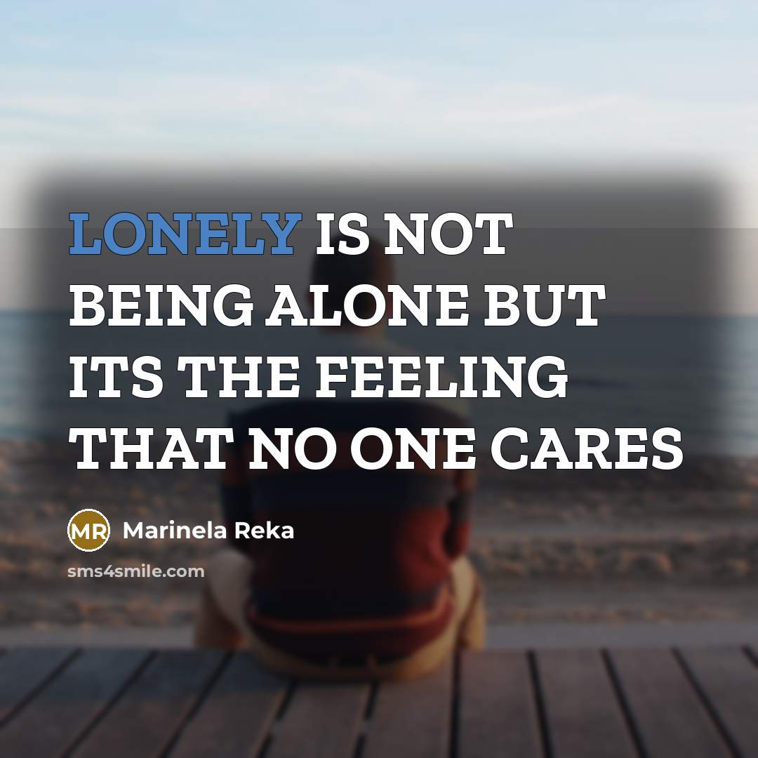 “LONELY IS NOT BEING ALONE BUT ITS THE FEELING THAT NO ONE CARES” quote by Marinela Reka