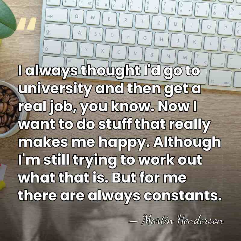 I always thought I'd go to university and then get a real&hellip; - Martin Henderson
