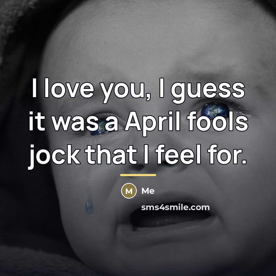 “I love you, I guess it was a April fools…” quote by Me