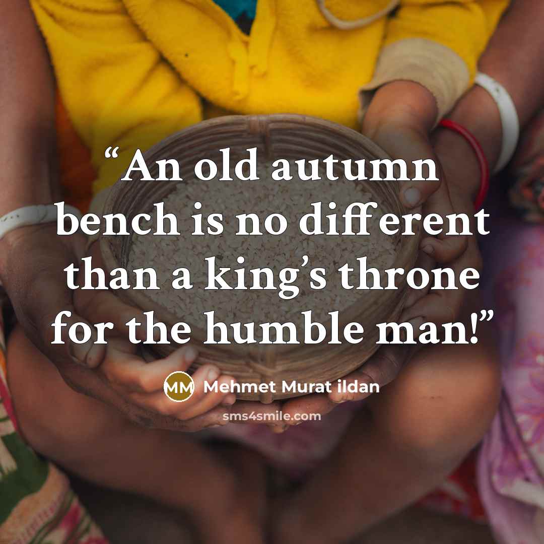 “An old autumn bench is no different than a king’s throne for the humble man!” quote by Mehmet Murat ildan