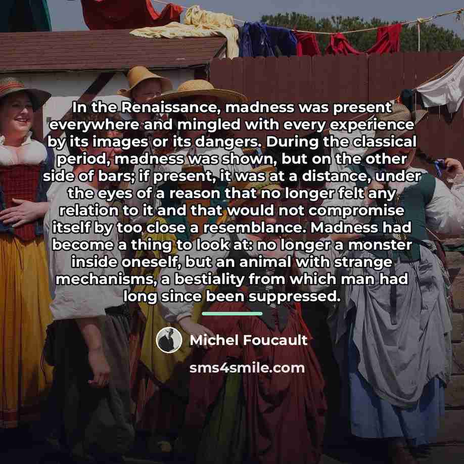 “In the Renaissance, madness was present everywhere and mingled with…” quote by Michel Foucault