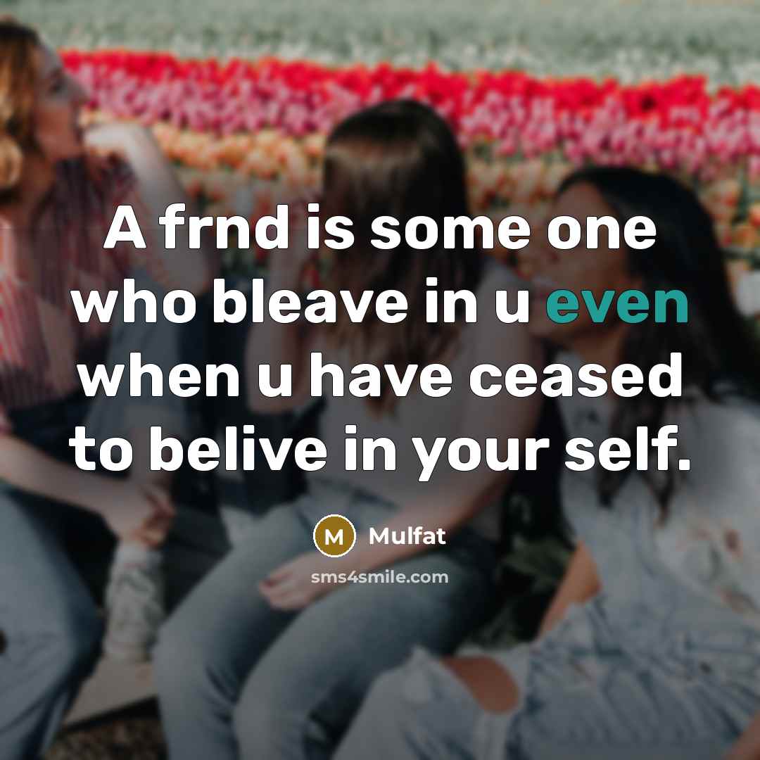 “A frnd is some one who bleave in u even…” quote by Mulfat