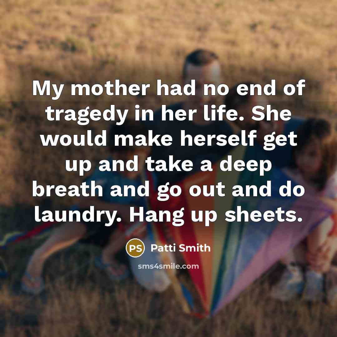 “My mother had no end of tragedy in her life.…” quote by Patti Smith