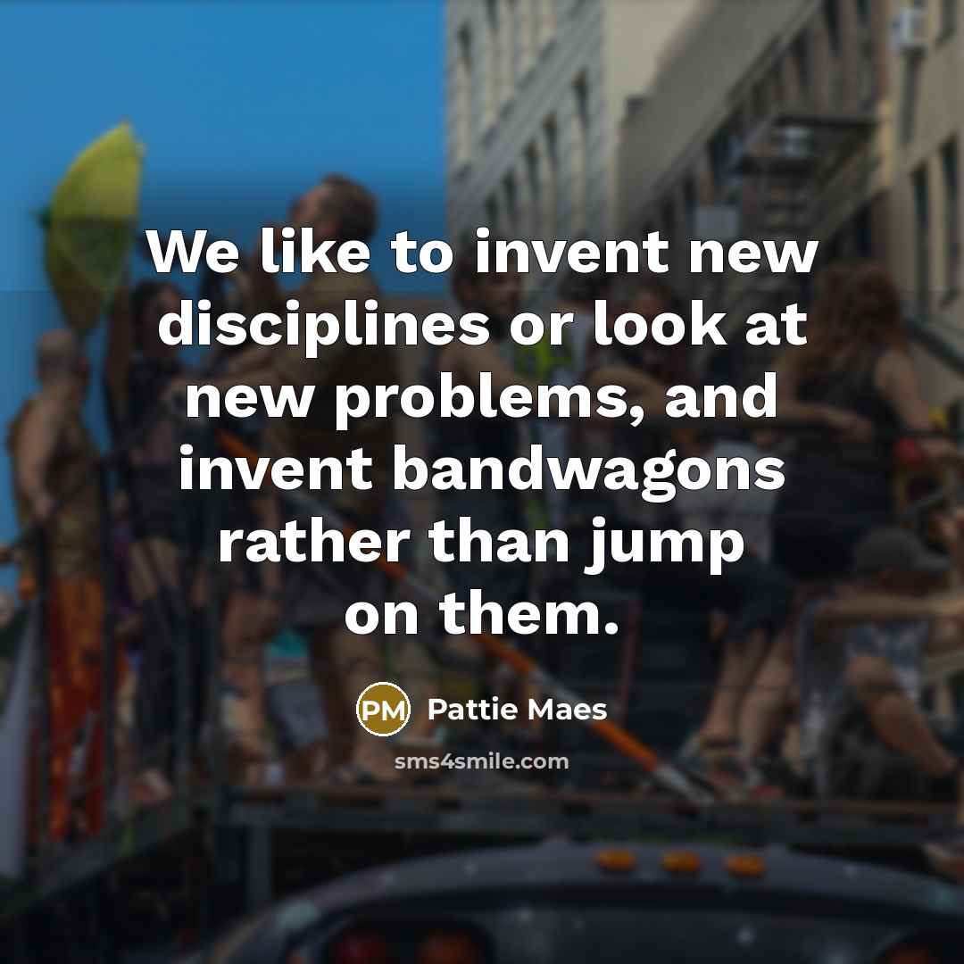 “We like to invent new disciplines or look at new problems, and invent bandwagons rather than jump on them.” quote by Pattie Maes