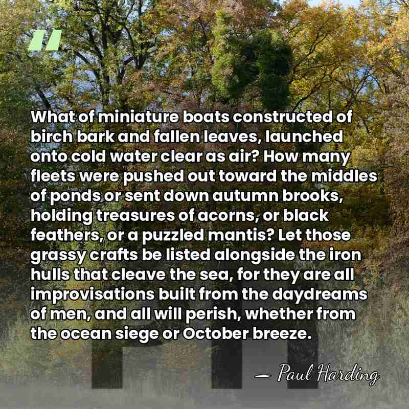 What of miniature boats constructed of birch bark and fallen leaves, launched&hellip; - Paul Harding