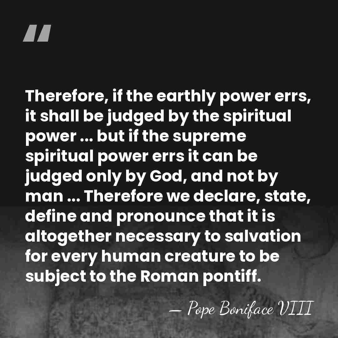 Therefore, if the earthly power errs, it shall be judged by the&hellip; - Pope Boniface VIII