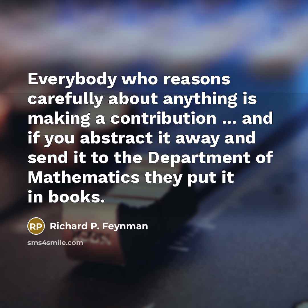 “Everybody who reasons carefully about anything is making a contribution…” quote by Richard P. Feynman