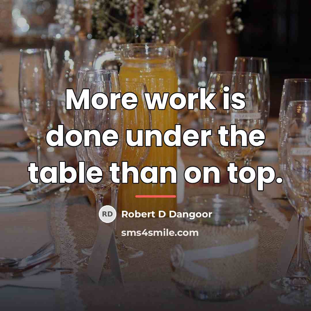 “More work is done under the table than on top.…” quote by Robert D Dangoor