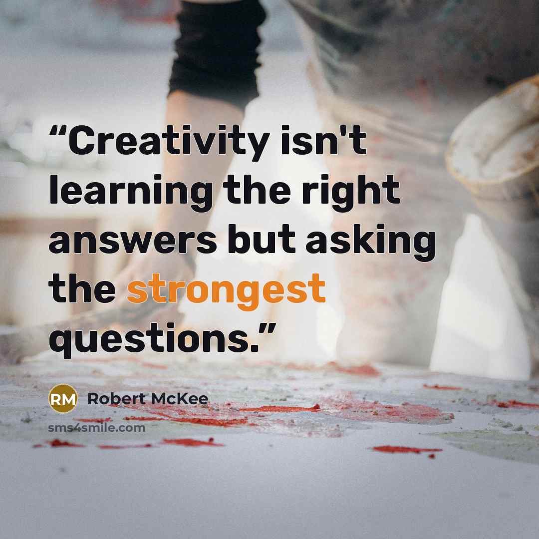 “Creativity isn't learning the right answers but asking the strongest questions.” quote by Robert McKee