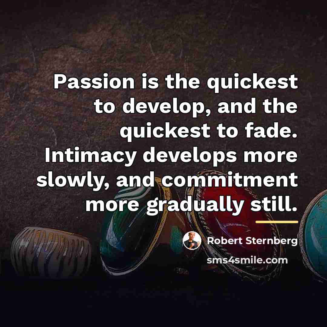 “Passion is the quickest to develop, and the quickest to…” quote by Robert Sternberg
