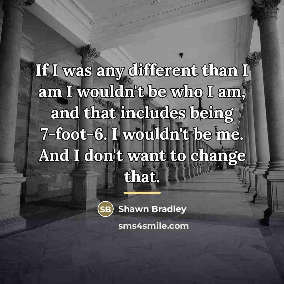 “If I was any different than I am I wouldn't…” quote by Shawn Bradley