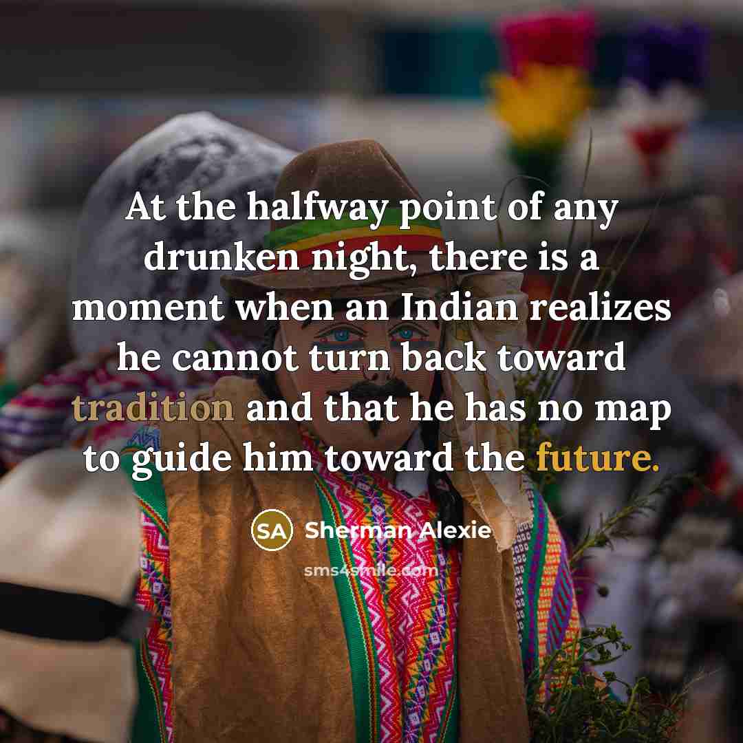 “At the halfway point of any drunken night, there is…” quote by Sherman Alexie