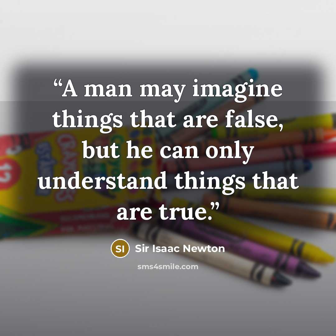“A man may imagine things that are false, but he can only understand things that are true.” quote by Sir Isaac Newton
