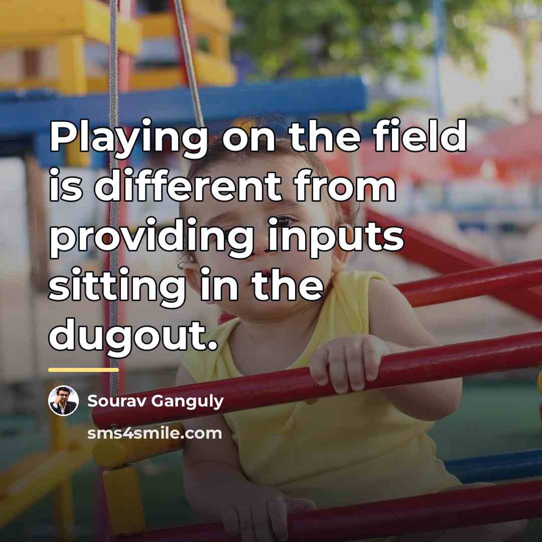 “Playing on the field is different from providing inputs sitting…” quote by Sourav Ganguly