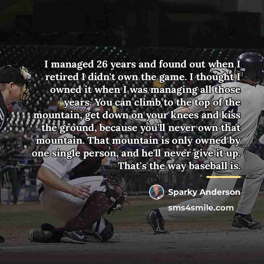 “I managed 26 years and found out when I retired…” quote by Sparky Anderson