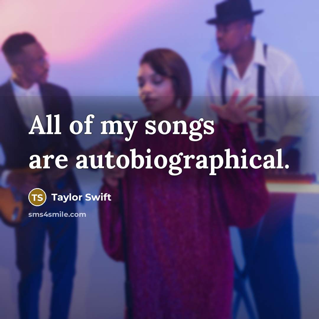 “All of my songs are autobiographical.…” quote by Taylor Swift