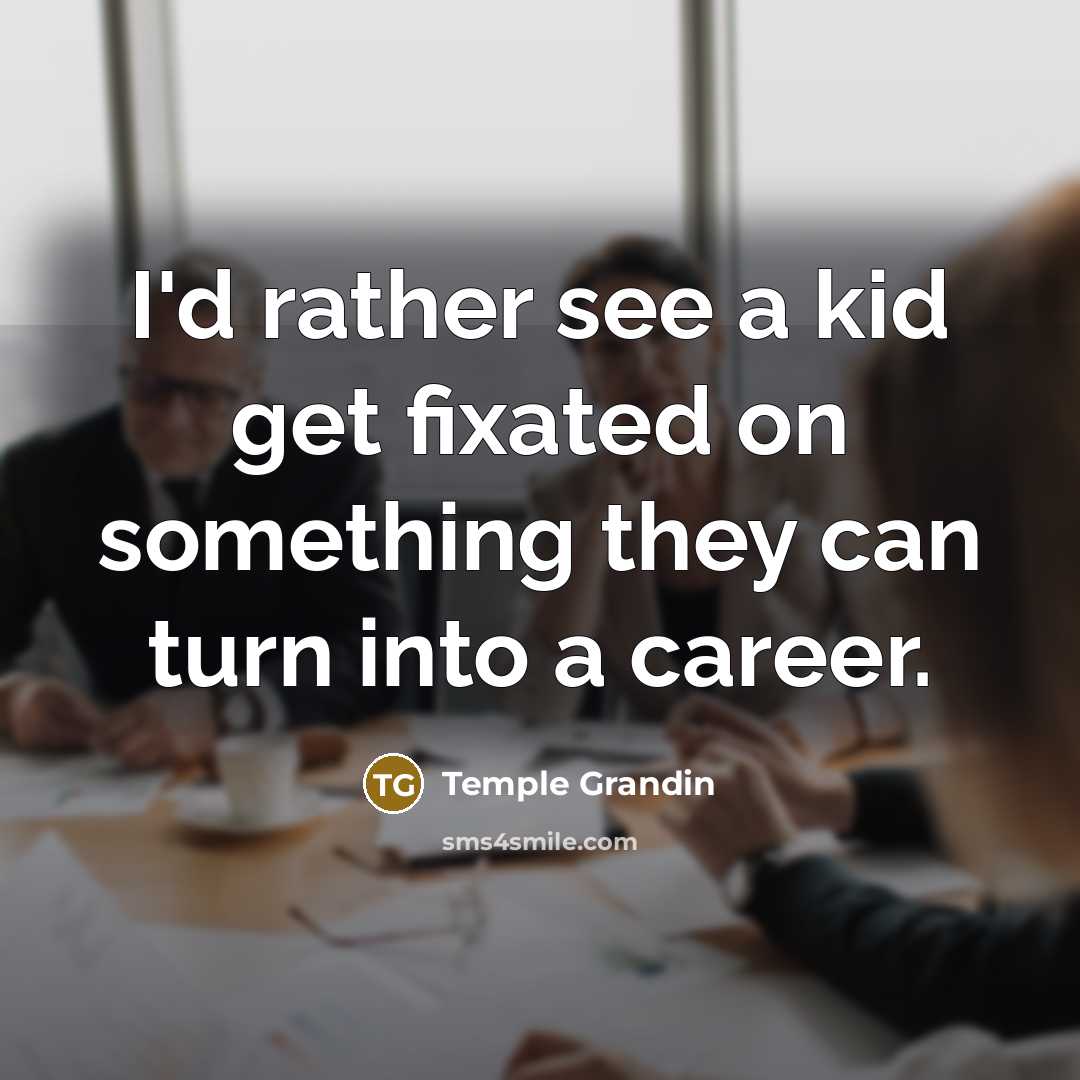 “I'd rather see a kid get fixated on something they…” quote by Temple Grandin