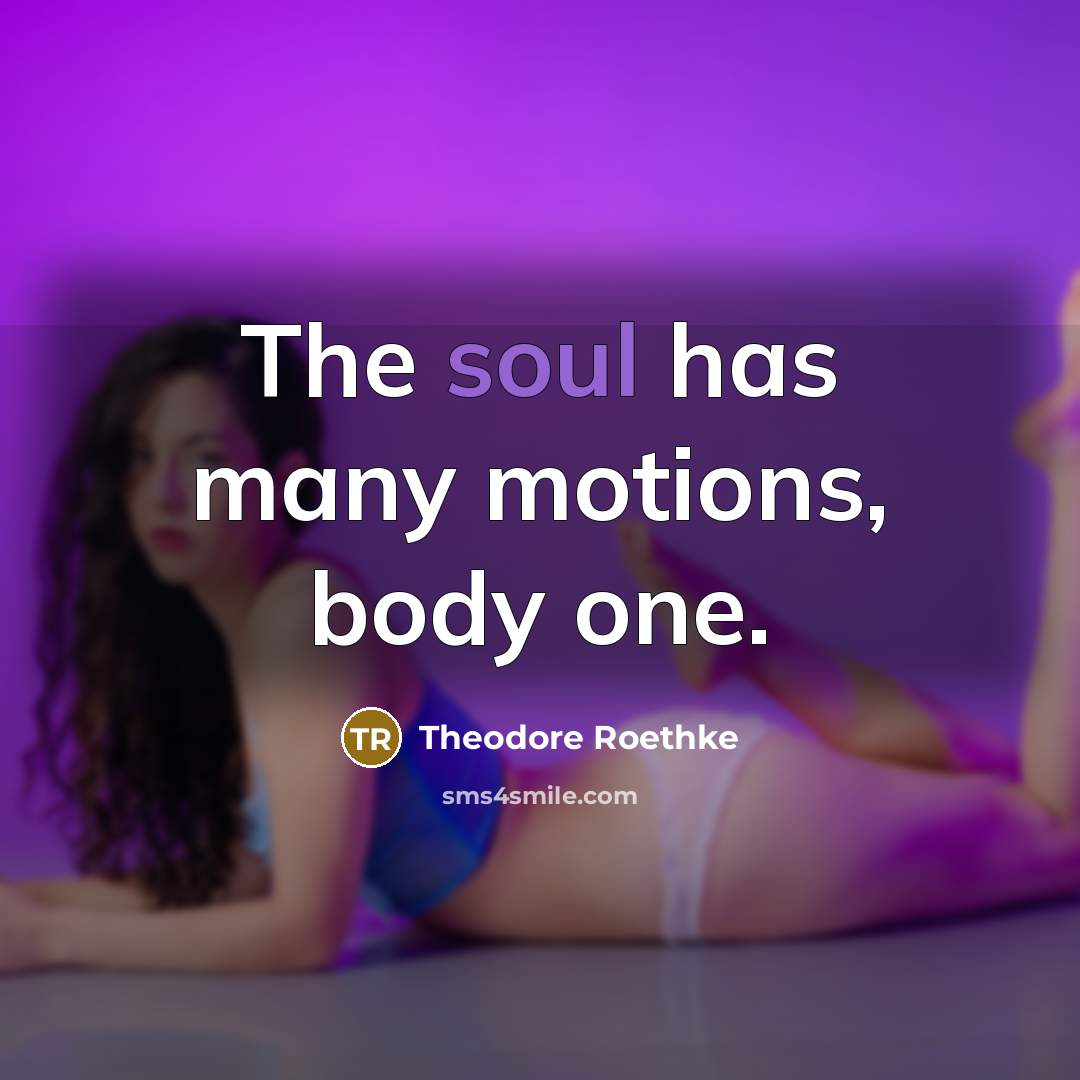 “The soul has many motions, body one.…” quote by Theodore Roethke