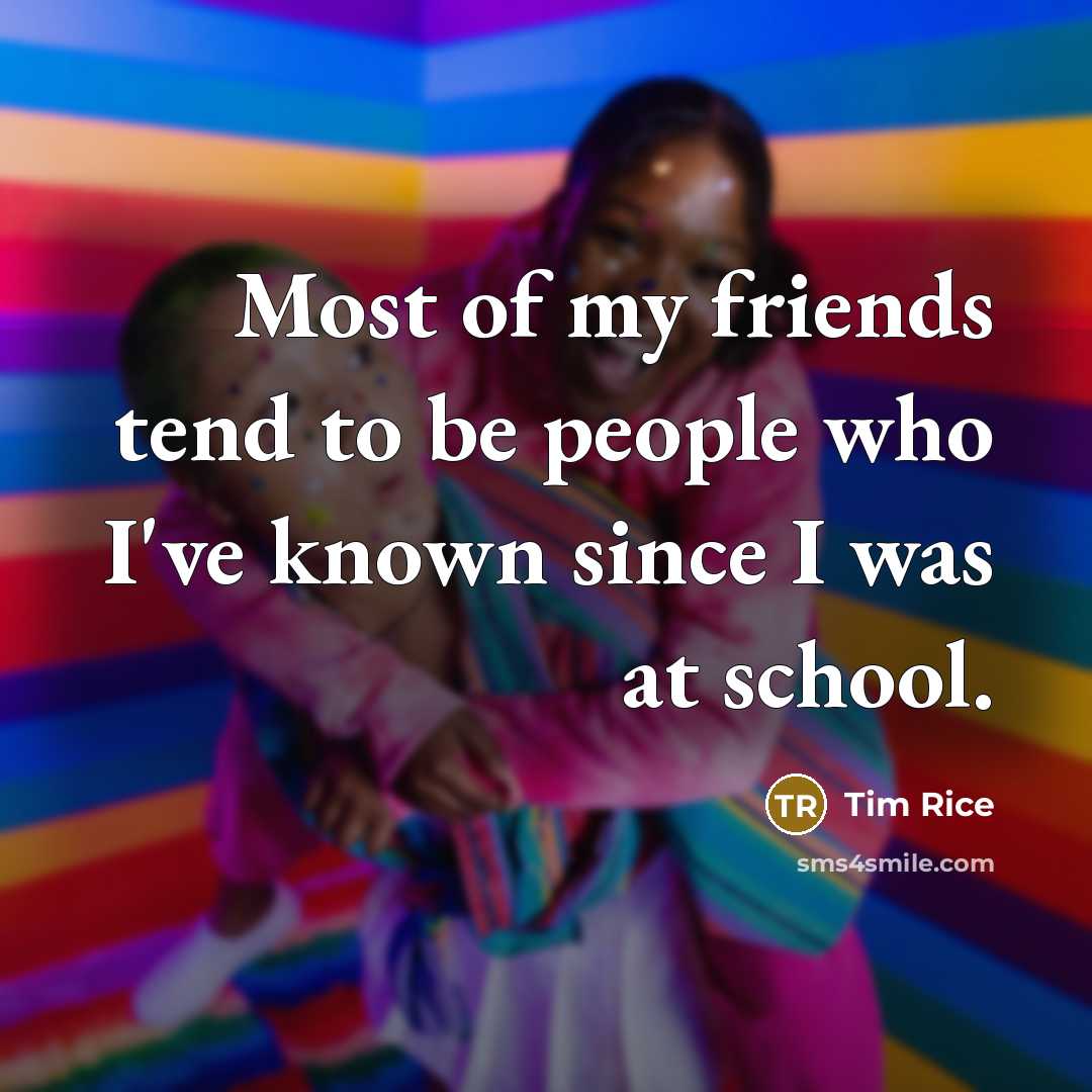 “Most of my friends tend to be people who I've…” quote by Tim Rice