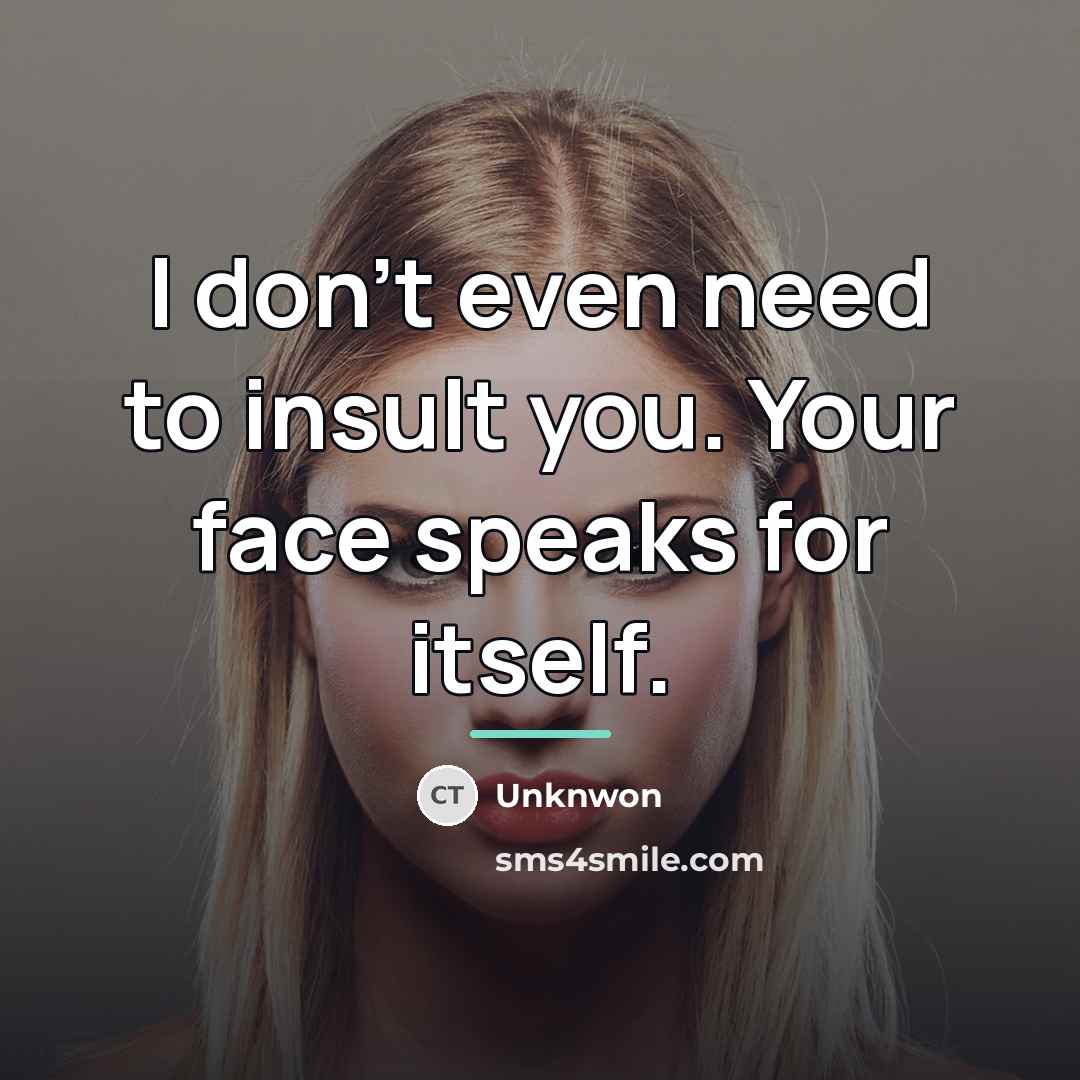 “I don't even need to insult you. Your face speaks…” quote by Unknwon